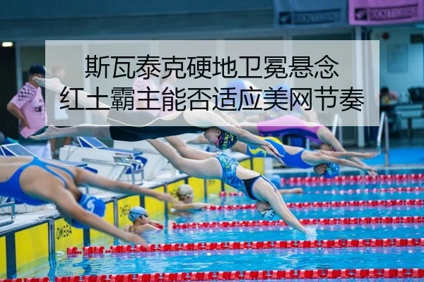 斯瓦泰克硬地卫冕悬念 红土霸主能否适应美网节奏
